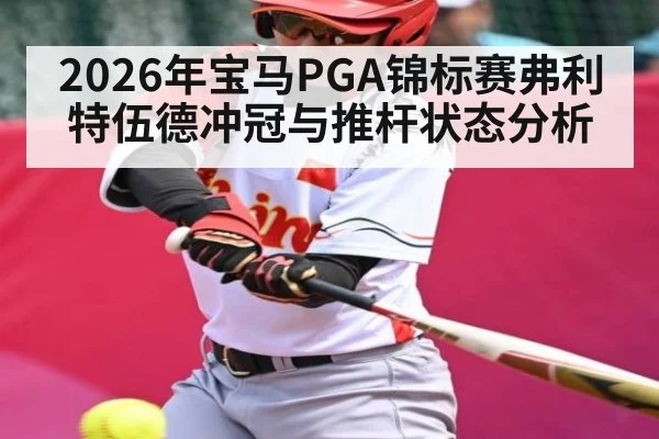 2026年宝马PGA锦标赛弗利特伍德冲冠与推杆状态分析