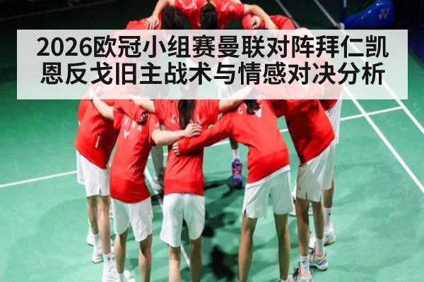 2026欧冠小组赛曼联对阵拜仁凯恩反戈旧主战术与情感对决分析